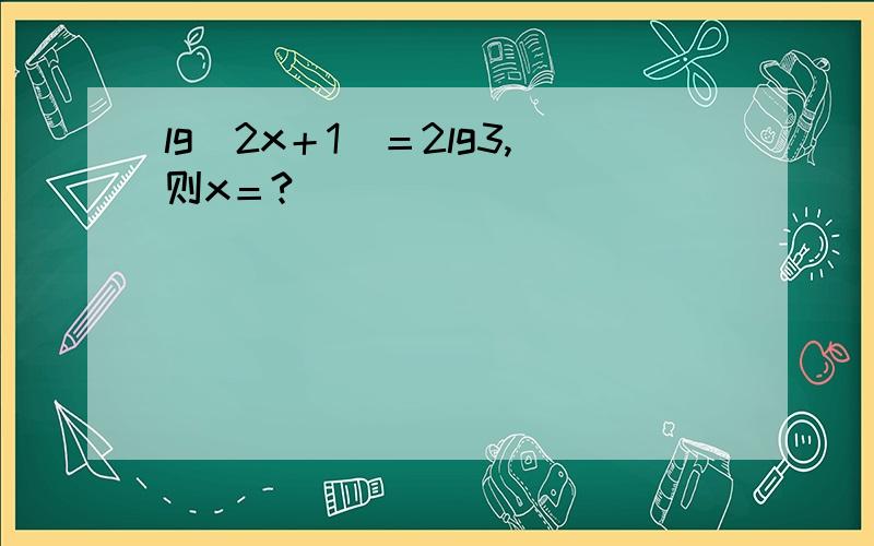 lg(2x＋1)＝2lg3,则x＝?