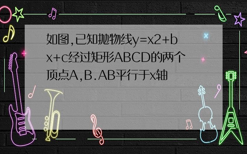 如图,已知抛物线y=x2+bx+c经过矩形ABCD的两个顶点A,B.AB平行于x轴
