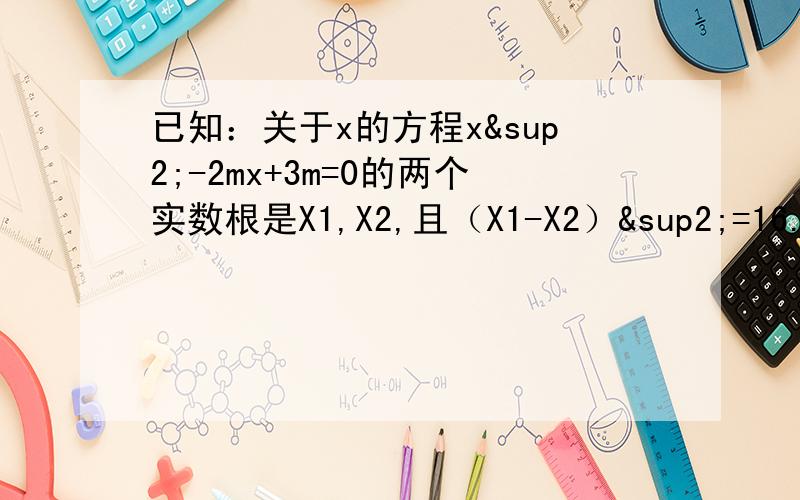 已知：关于x的方程x²-2mx+3m=0的两个实数根是X1,X2,且（X1-X2）²=16.如果关于x的另一个方程x²-2mx+6m-9=0的两个实数根都在X1,X2之间,求m的值.
