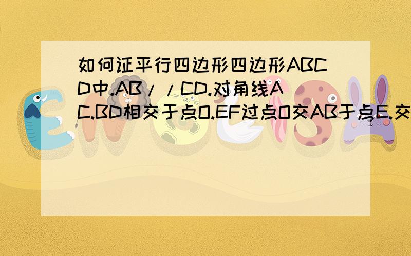 如何证平行四边形四边形ABCD中.AB//CD.对角线AC.BD相交于点O.EF过点O交AB于点E.交CD于点F.且OE=OF.求证.四边形ABCD是平行四边形