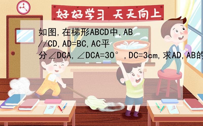 如图,在梯形ABCD中,AB//CD,AD=BC,AC平分∠DCA,∠DCA=30°,DC=3cm,求AD,AB的长.