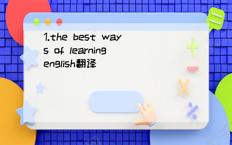 1.the best ways of learning english翻译