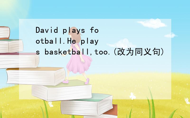 David plays football.He plays basketball,too.(改为同义句)