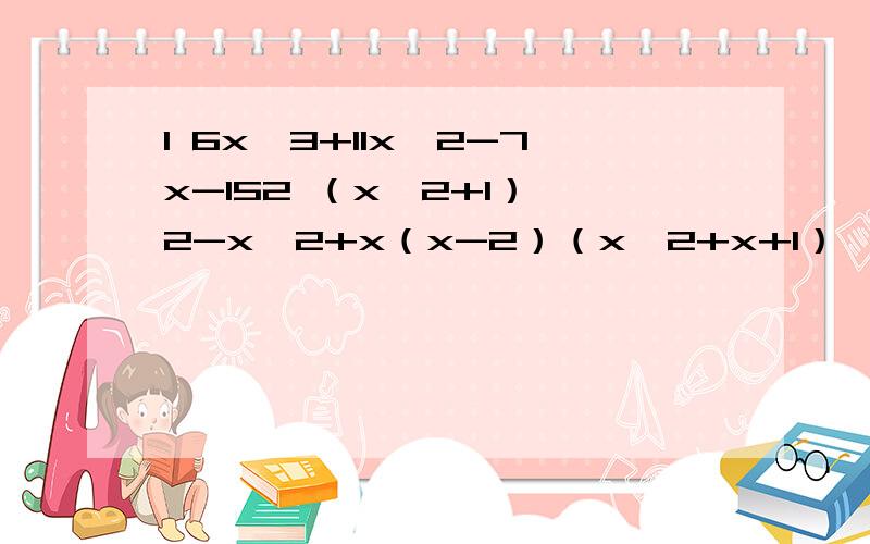 1 6x^3+11x^2-7x-152 （x^2+1）^2-x^2+x（x-2）（x^2+x+1）