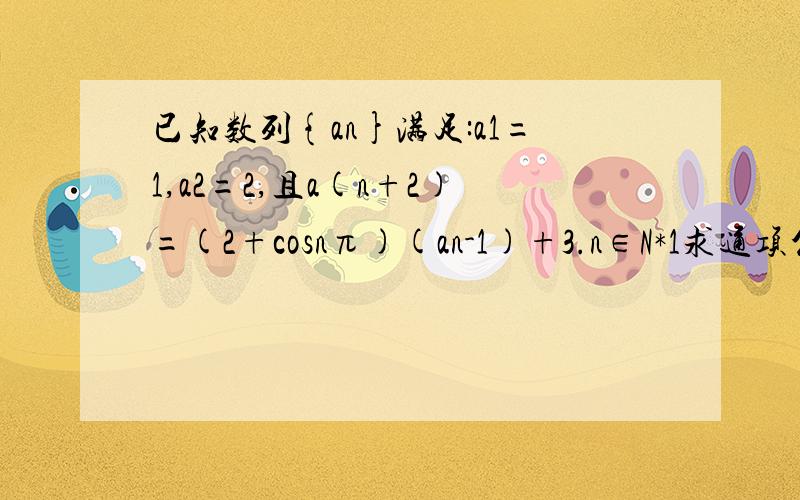 已知数列{an}满足:a1=1,a2=2,且a(n+2)=(2+cosnπ)(an-1)+3.n∈N*1求通项公式an,