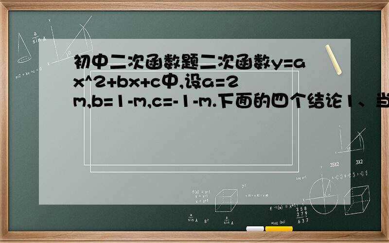 初中二次函数题二次函数y=ax^2+bx+c中,设a=2m,b=1-m,c=-1-m.下面的四个结论1、当m=-3时,函数图像的顶点坐标是（1/3,8/3）2、当m大于0,函数图像截x轴所得的线段长度大于3/23、当m小于0,函数在x＞1/4时,y