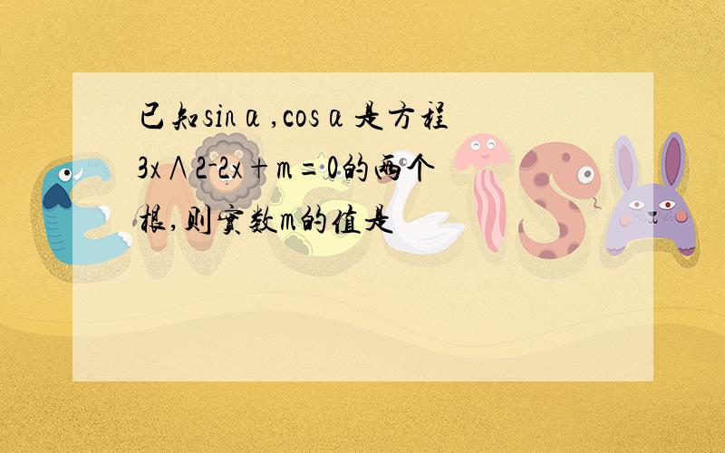 已知sinα,cosα是方程3x∧2-2x+m=0的两个根,则实数m的值是