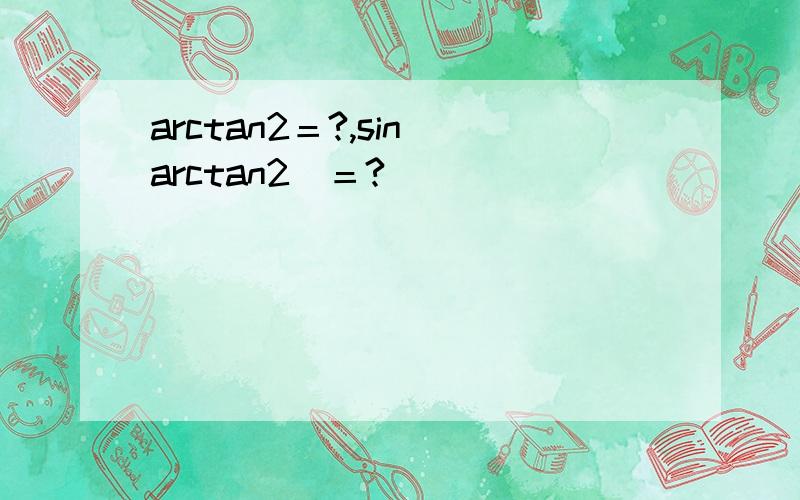 arctan2＝?,sin（arctan2）＝?
