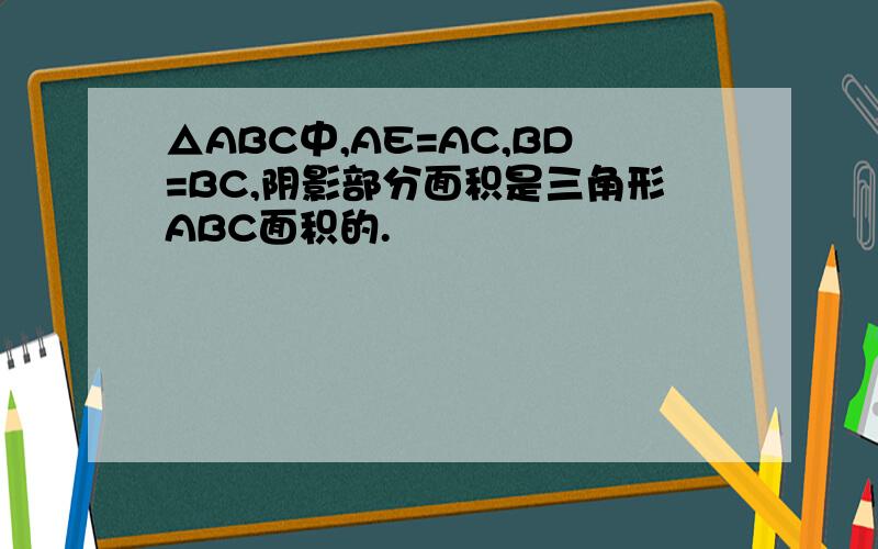 △ABC中,AE=AC,BD=BC,阴影部分面积是三角形ABC面积的.