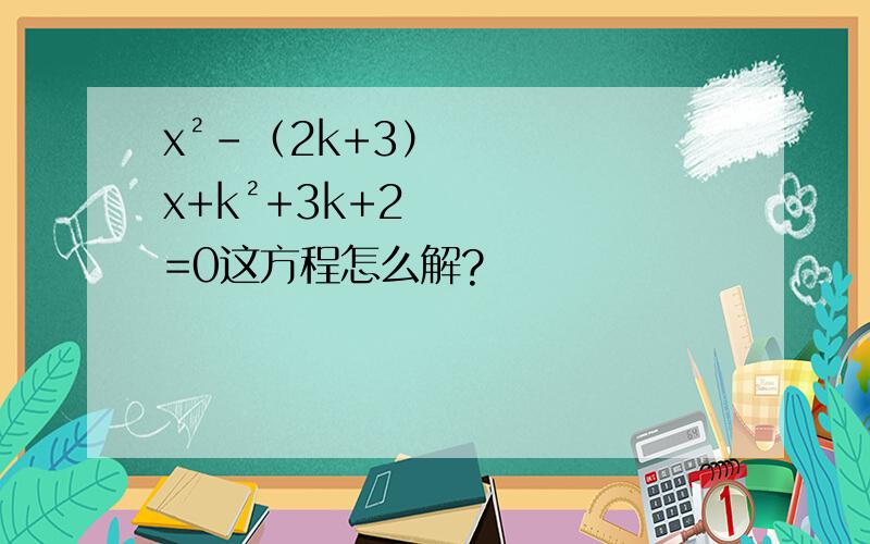 x²-（2k+3）x+k²+3k+2=0这方程怎么解?