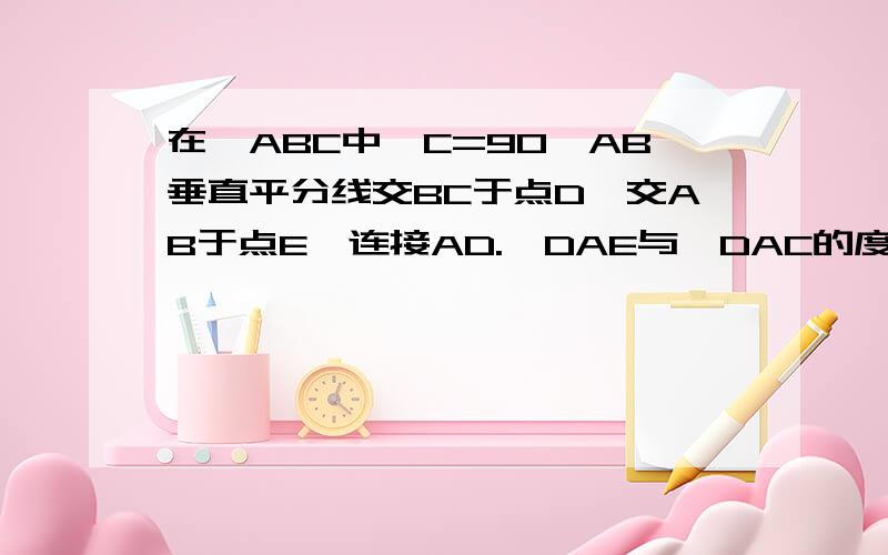 在△ABC中∠C=90°AB垂直平分线交BC于点D,交AB于点E,连接AD.∠DAE与∠DAC的度数比为2：1.求∠B度数