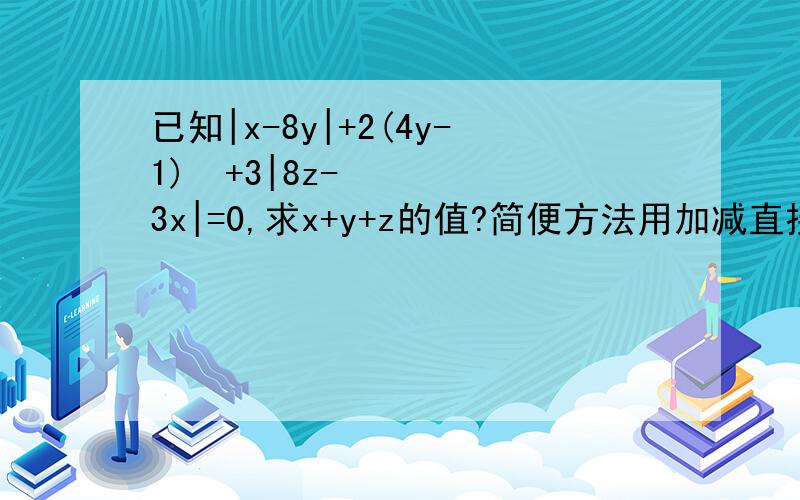 已知|x-8y|+2(4y-1)²+3|8z-3x|=0,求x+y+z的值?简便方法用加减直接求出x+y+z