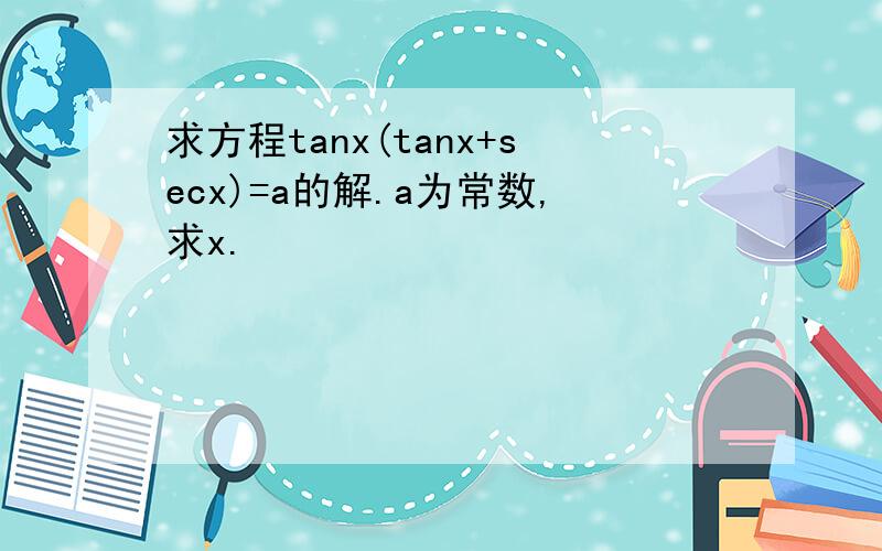 求方程tanx(tanx+secx)=a的解.a为常数,求x.
