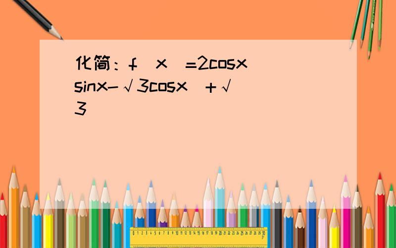 化简：f（x）=2cosx(sinx-√3cosx)+√3
