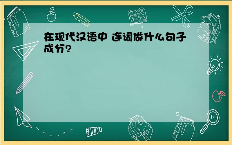 在现代汉语中 连词做什么句子成分?