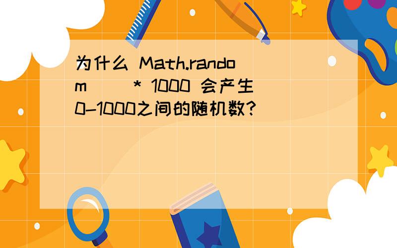 为什么 Math.random() * 1000 会产生0-1000之间的随机数?