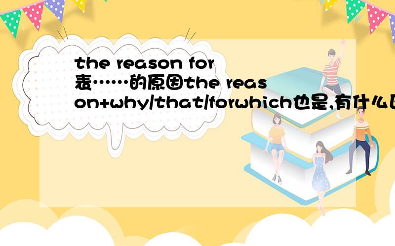 the reason for表……的原因the reason+why/that/forwhich也是,有什么区别