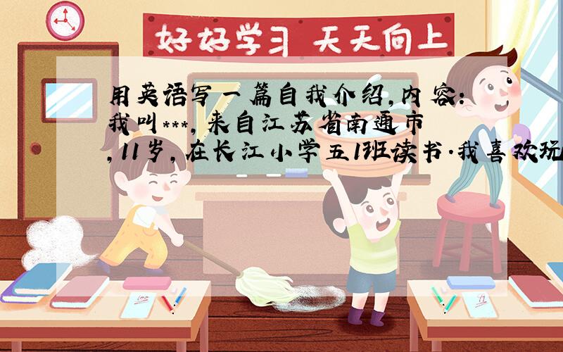 用英语写一篇自我介绍,内容：我叫***,来自江苏省南通市,11岁,在长江小学五1班读书.我喜欢玩电脑游戏和看书.我喜欢吃零食.我的生日是2001年4月3日,白羊座