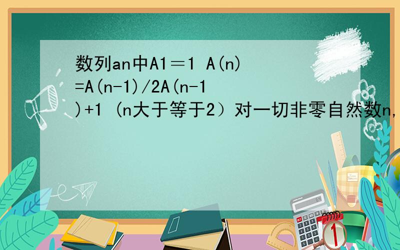数列an中A1＝1 A(n)=A(n-1)/2A(n-1)+1 (n大于等于2）对一切非零自然数n,2的a次方－1大于等于An 恒成立