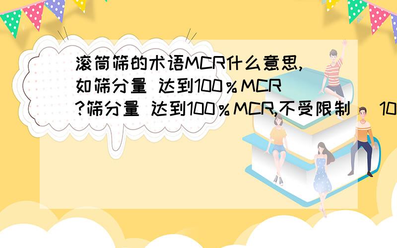 滚筒筛的术语MCR什么意思,如筛分量 达到100％MCR?筛分量 达到100％MCR,不受限制 （10%－80％）MCR,视煤质水分情况定（10%－80％）MCR,视煤质水分情况定