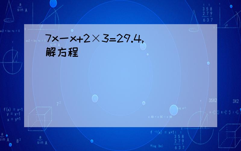 7x一x+2×3=29.4,解方程