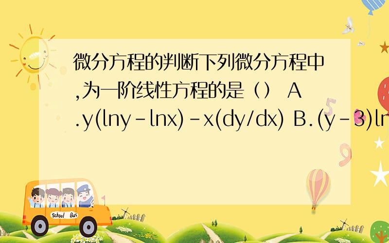 微分方程的判断下列微分方程中,为一阶线性方程的是（） A.y(lny-lnx)-x(dy/dx) B.(y-3)lnxdx-xdy