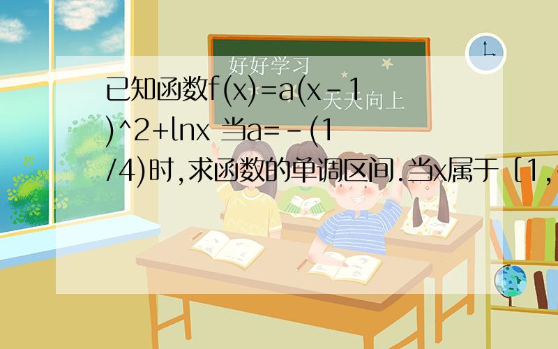 已知函数f(x)=a(x-1)^2+lnx 当a=-(1/4)时,求函数的单调区间.当x属于［1,+无穷)时,函数f(x)上的点都在不等式x≥1、y≤x-1的区域内,求a取值范围