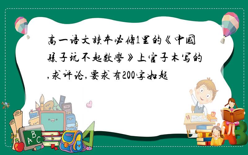 高一语文读本必修1里的《中国孩子玩不起数学》上官子木写的,求评论,要求有200字如题