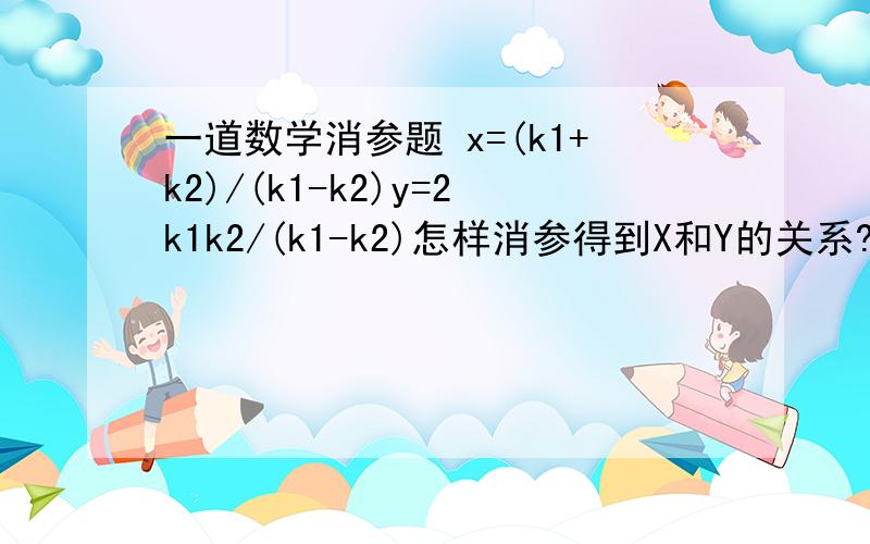 一道数学消参题 x=(k1+k2)/(k1-k2)y=2k1k2/(k1-k2)怎样消参得到X和Y的关系?加个条件 k1*k2=-3