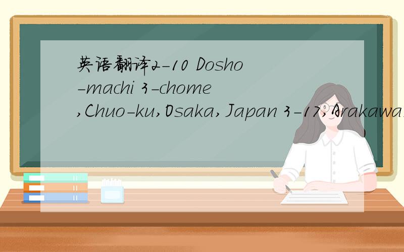 英语翻译2-10 Dosho-machi 3-chome,Chuo-ku,Osaka,Japan 3-17,Arakawa,1-chome,Toyama-shi,Toyama,Japan