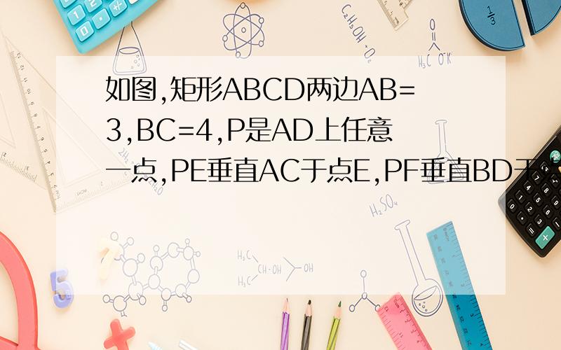 如图,矩形ABCD两边AB=3,BC=4,P是AD上任意一点,PE垂直AC于点E,PF垂直BD于点F,则PE+PF=?
