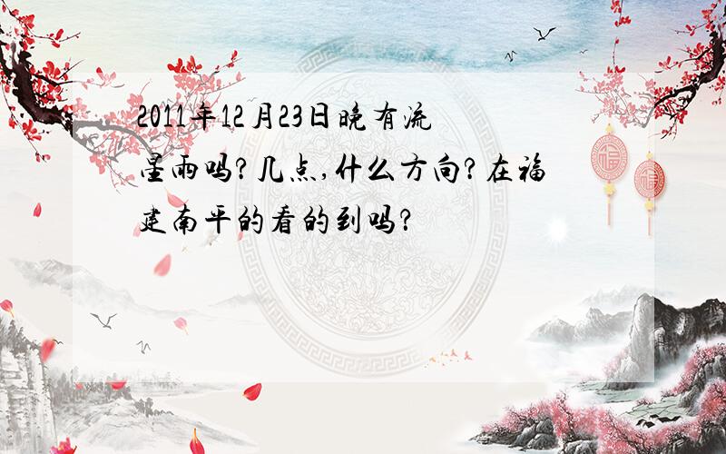 2011年12月23日晚有流星雨吗?几点,什么方向?在福建南平的看的到吗？