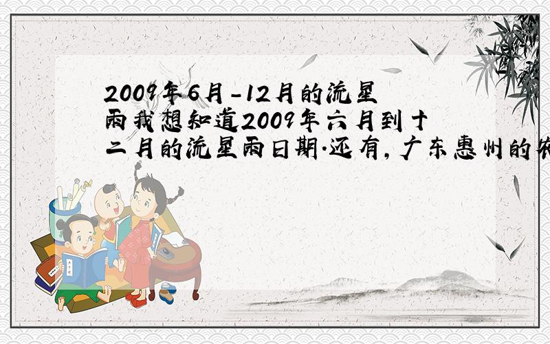 2009年6月-12月的流星雨我想知道2009年六月到十二月的流星雨日期.还有,广东惠州的农村看得到流星雨吗?大约是在几点?肉眼看得到吗?因为我们家还没买天文望远镜,如果普通的望远镜能看吗?