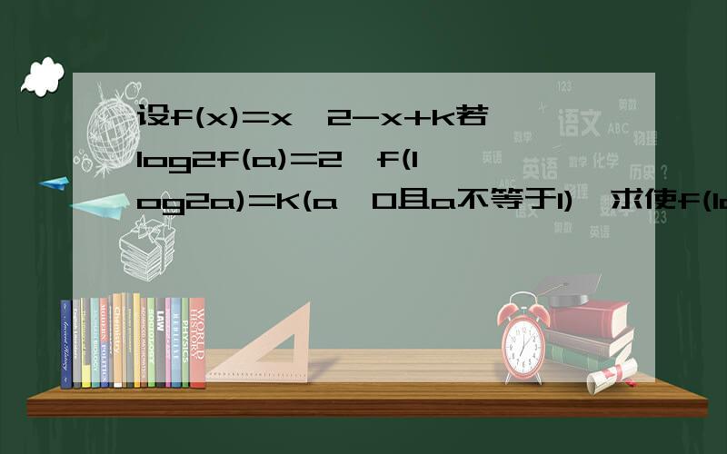 设f(x)=x^2-x+k若log2f(a)=2,f(log2a)=K(a>0且a不等于1),求使f(log2x)>f(1)成立的x的取值范围.还要log2f（x）