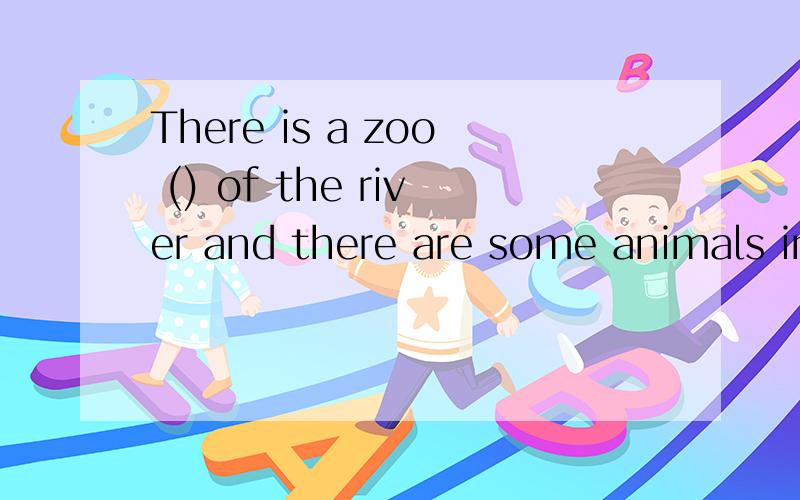 There is a zoo () of the river and there are some animals in the zoo.A.on B.on the other sideC.on side D.on another side