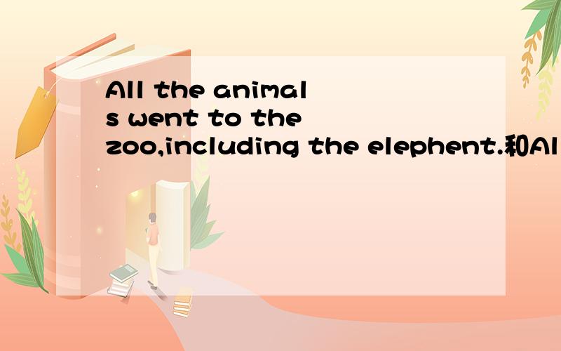All the animals went to the zoo,including the elephent.和All the animals went to the zoo,the elephent included中的included和 including在句子中有什么区别?