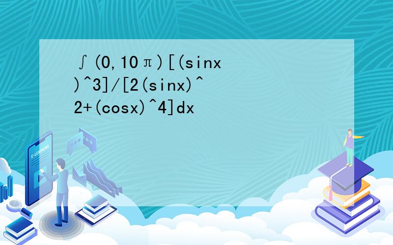 ∫(0,10π)[(sinx)^3]/[2(sinx)^2+(cosx)^4]dx