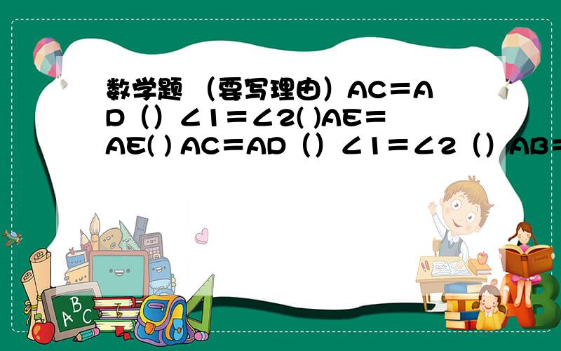 数学题 （要写理由）AC＝AD（）∠1＝∠2( )AE＝AE( ) AC＝AD（）∠1＝∠2（）AB＝AB（）BC＝BD（）∠EBC＝∠EBD（）BE＝BE（）