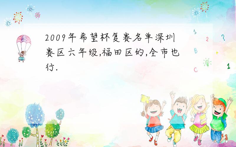 2009年希望杯复赛名单深圳赛区六年级,福田区的,全市也行.