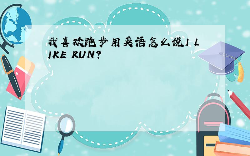我喜欢跑步用英语怎么说I LIKE RUN?