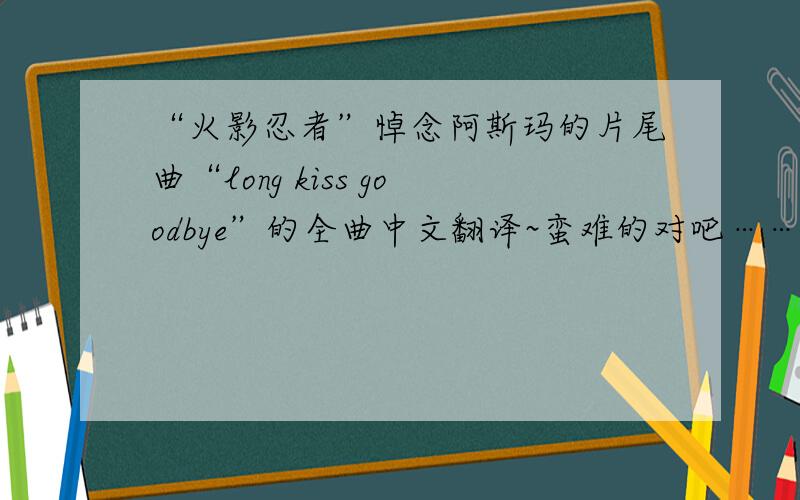 “火影忍者”悼念阿斯玛的片尾曲“long kiss goodbye”的全曲中文翻译~蛮难的对吧……