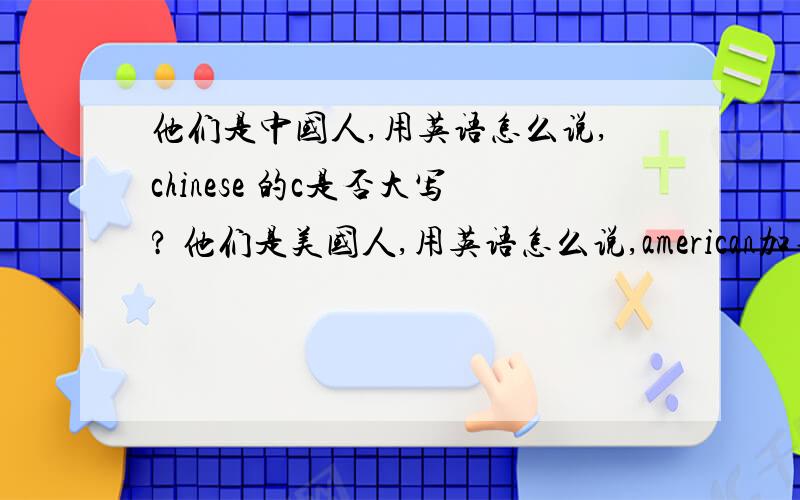 他们是中国人,用英语怎么说,chinese 的c是否大写? 他们是美国人,用英语怎么说,american加不加s