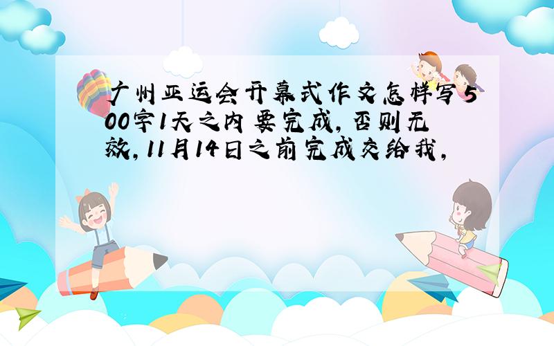 广州亚运会开幕式作文怎样写500字1天之内要完成,否则无效,11月14日之前完成交给我,