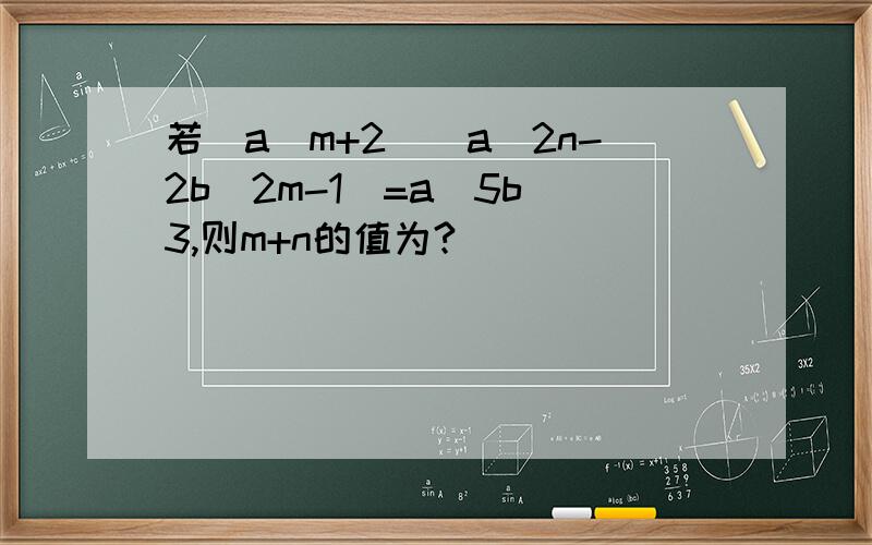 若(a^m+2)(a^2n-2b^2m-1)=a^5b^3,则m+n的值为?