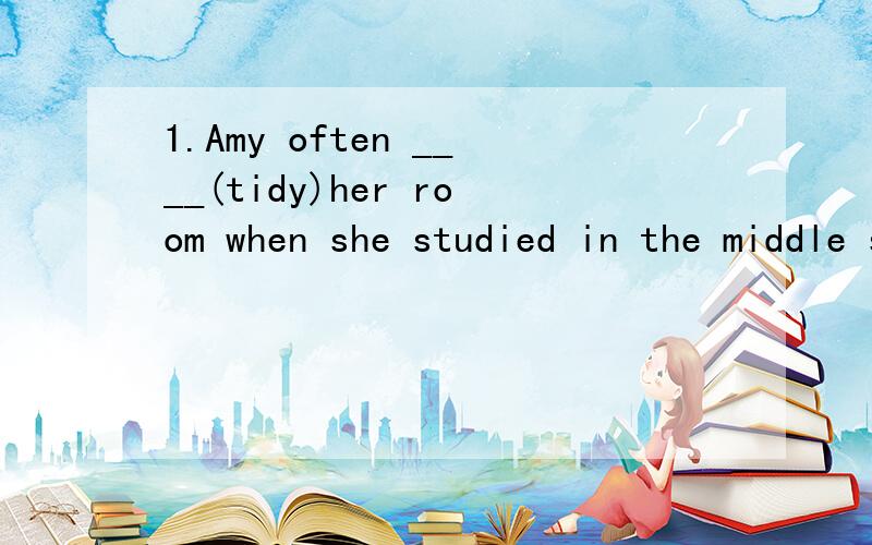 1.Amy often ____(tidy)her room when she studied in the middle school.2.Who ____(tie) the books for us in the classroom?Jack.He ___(do) the same thing this time yesterday.