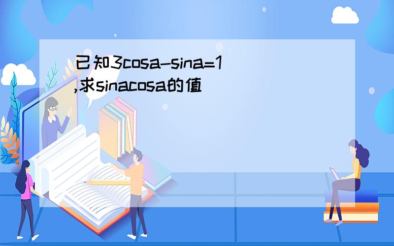 已知3cosa-sina=1,求sinacosa的值