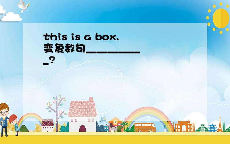 this is a box.变复数句___________?