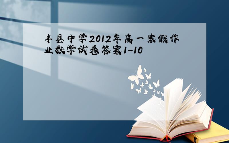 丰县中学2012年高一寒假作业数学试卷答案1~10
