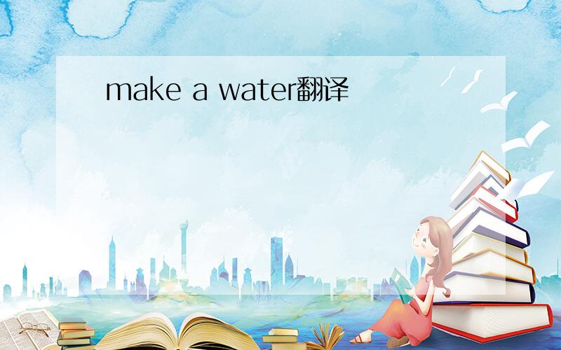 make a water翻译