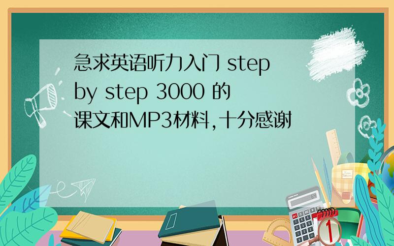 急求英语听力入门 step by step 3000 的课文和MP3材料,十分感谢